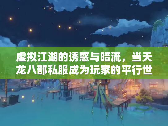 虚拟江湖的诱惑与暗流，当天龙八部私服成为玩家的平行世界