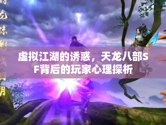 虚拟江湖的诱惑，天龙八部SF背后的玩家心理探析