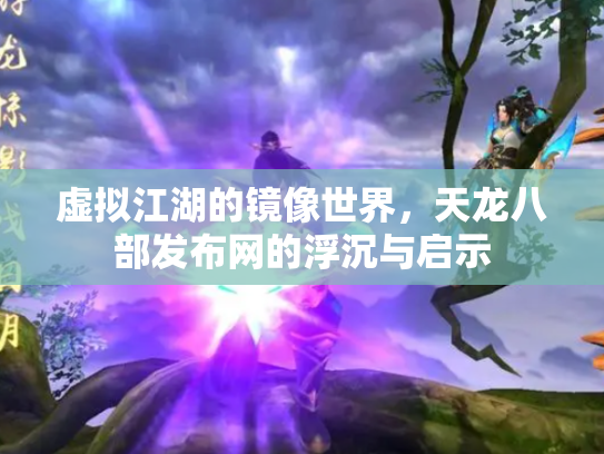 虚拟江湖的镜像世界，天龙八部发布网的浮沉与启示