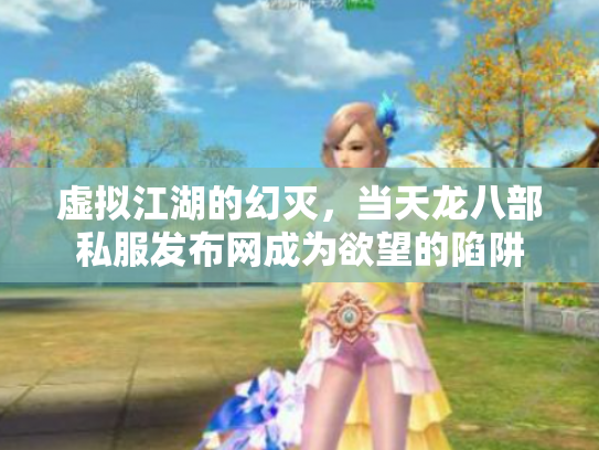 虚拟江湖的幻灭，当天龙八部私服发布网成为欲望的陷阱
