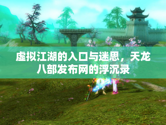 虚拟江湖的入口与迷思，天龙八部发布网的浮沉录