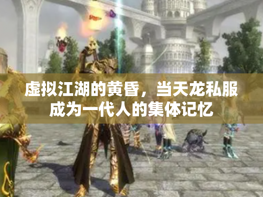 虚拟江湖的黄昏，当天龙私服成为一代人的集体记忆