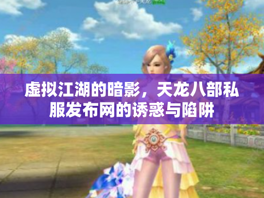 虚拟江湖的暗影，天龙八部私服发布网的诱惑与陷阱