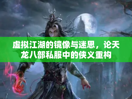 虚拟江湖的镜像与迷思，论天龙八部私服中的侠义重构