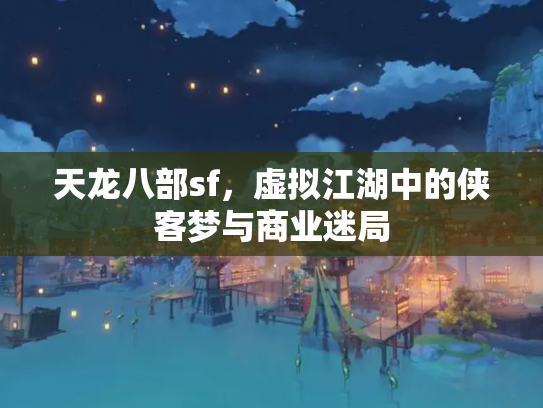 天龙八部sf，虚拟江湖中的侠客梦与商业迷局