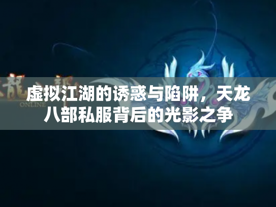 虚拟江湖的诱惑与陷阱，天龙八部私服背后的光影之争