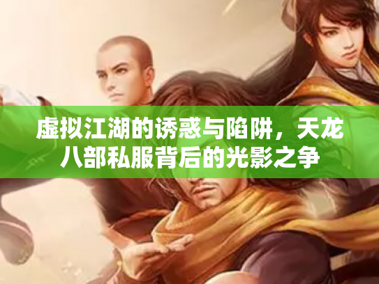 虚拟江湖的诱惑与陷阱，天龙八部私服背后的光影之争