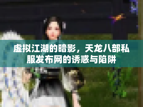 虚拟江湖的暗影，天龙八部私服发布网的诱惑与陷阱