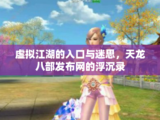 虚拟江湖的入口与迷思，天龙八部发布网的浮沉录