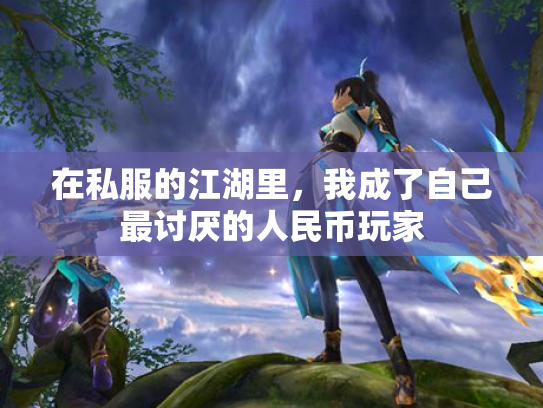在私服的江湖里，我成了自己最讨厌的人民币玩家