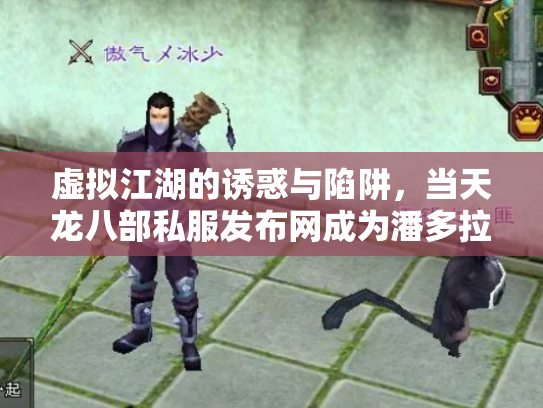 虚拟江湖的诱惑与陷阱，当天龙八部私服发布网成为潘多拉魔盒