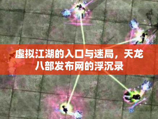 虚拟江湖的入口与迷局，天龙八部发布网的浮沉录