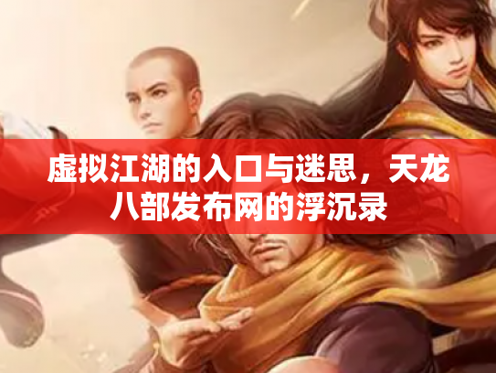 虚拟江湖的入口与迷思，天龙八部发布网的浮沉录