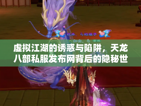 虚拟江湖的诱惑与陷阱，天龙八部私服发布网背后的隐秘世界