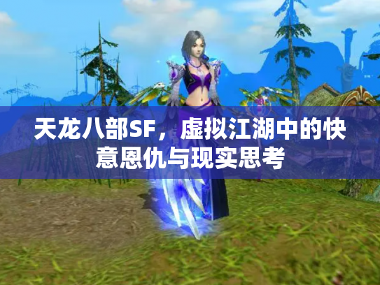 天龙八部SF，虚拟江湖中的快意恩仇与现实思考