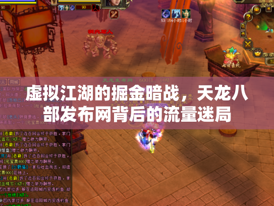 虚拟江湖的掘金暗战，天龙八部发布网背后的流量迷局