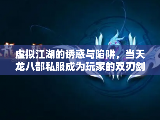 虚拟江湖的诱惑与陷阱，当天龙八部私服成为玩家的双刃剑
