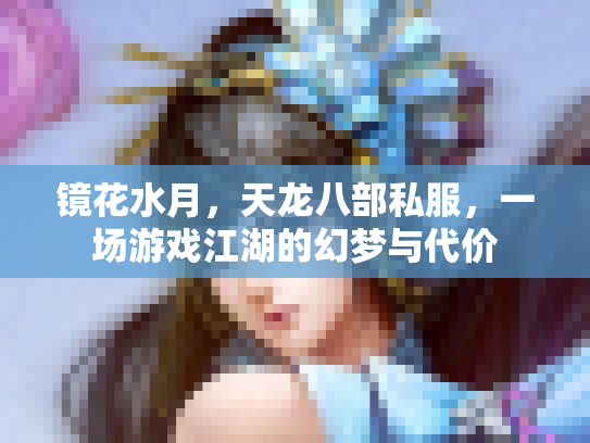 镜花水月，天龙八部私服，一场游戏江湖的幻梦与代价