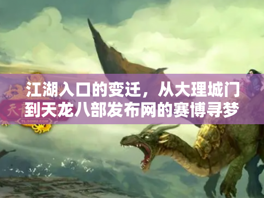 江湖入口的变迁，从大理城门到天龙八部发布网的赛博寻梦录