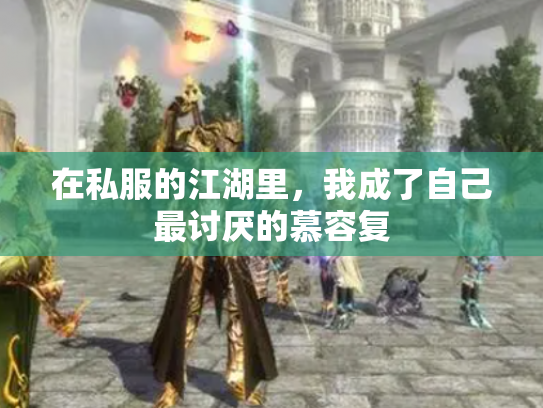 在私服的江湖里，我成了自己最讨厌的慕容复