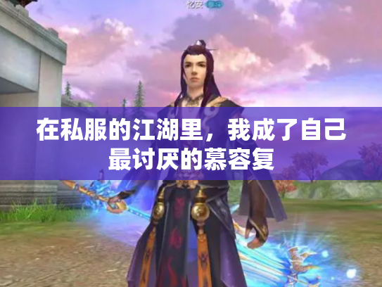 在私服的江湖里，我成了自己最讨厌的慕容复