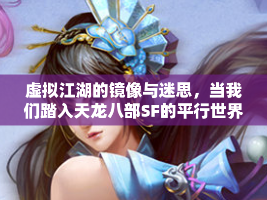虚拟江湖的镜像与迷思，当我们踏入天龙八部SF的平行世界