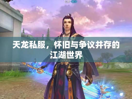 天龙私服，怀旧与争议并存的江湖世界