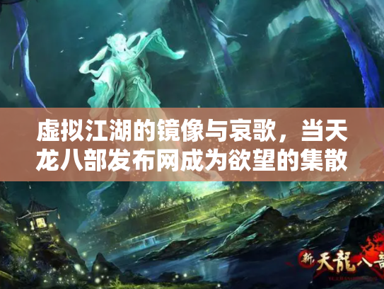 虚拟江湖的镜像与哀歌，当天龙八部发布网成为欲望的集散地
