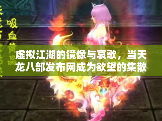 虚拟江湖的镜像与哀歌，当天龙八部发布网成为欲望的集散地