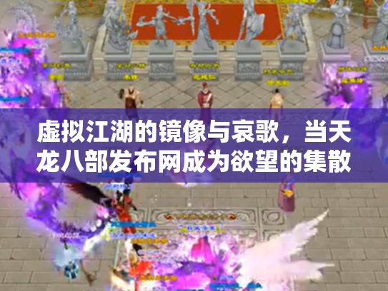 虚拟江湖的镜像与哀歌，当天龙八部发布网成为欲望的集散地