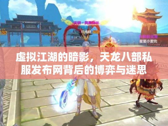 虚拟江湖的暗影，天龙八部私服发布网背后的博弈与迷思