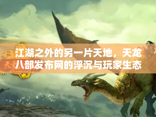 江湖之外的另一片天地，天龙八部发布网的浮沉与玩家生态