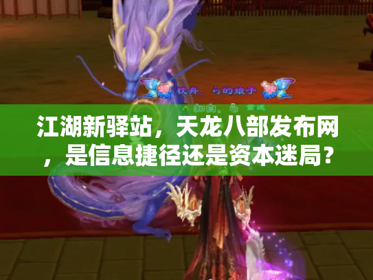 江湖新驿站，天龙八部发布网，是信息捷径还是资本迷局？