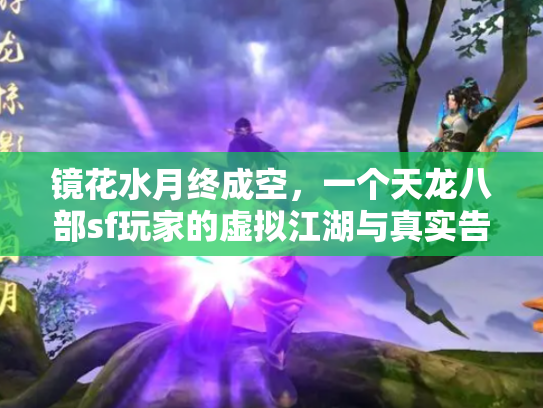 镜花水月终成空，一个天龙八部sf玩家的虚拟江湖与真实告别