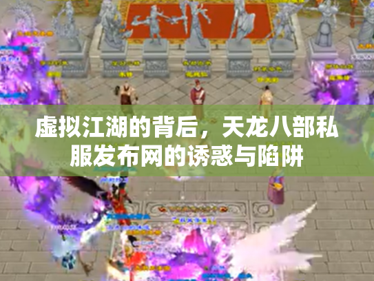 虚拟江湖的背后，天龙八部私服发布网的诱惑与陷阱