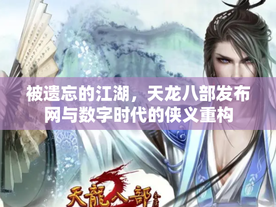 被遗忘的江湖，天龙八部发布网与数字时代的侠义重构