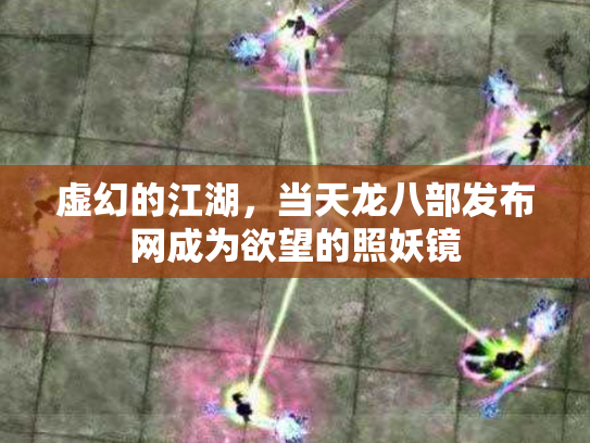虚幻的江湖，当天龙八部发布网成为欲望的照妖镜