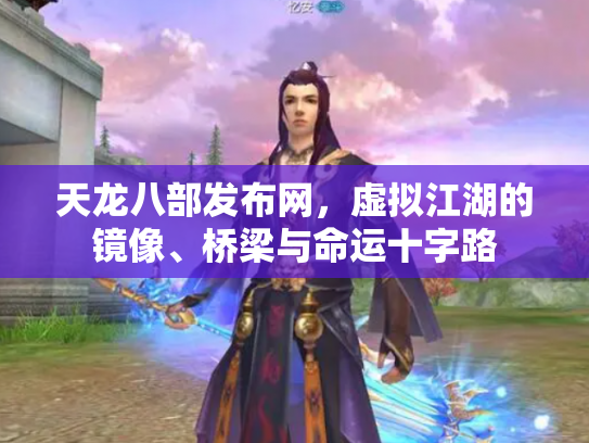 天龙八部发布网，虚拟江湖的镜像、桥梁与命运十字路