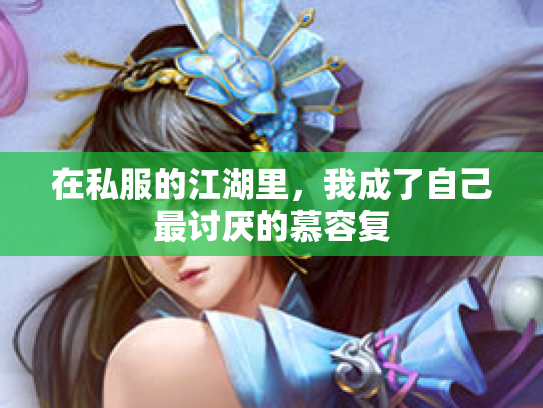 在私服的江湖里，我成了自己最讨厌的慕容复