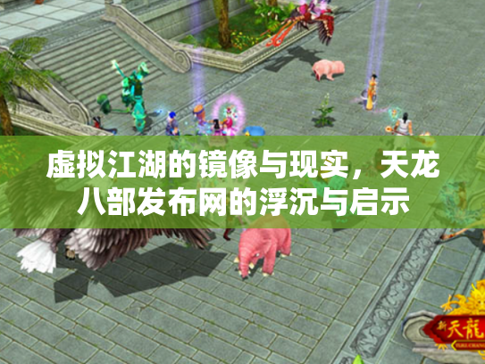 虚拟江湖的镜像与现实，天龙八部发布网的浮沉与启示