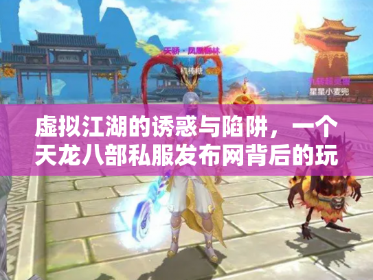 虚拟江湖的诱惑与陷阱，一个天龙八部私服发布网背后的玩家悲欢