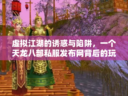 虚拟江湖的诱惑与陷阱，一个天龙八部私服发布网背后的玩家悲欢