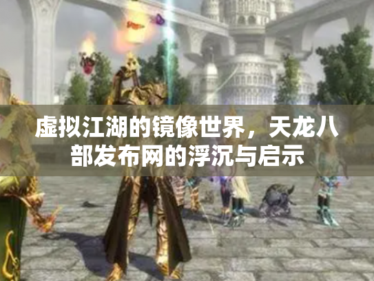 虚拟江湖的镜像世界，天龙八部发布网的浮沉与启示