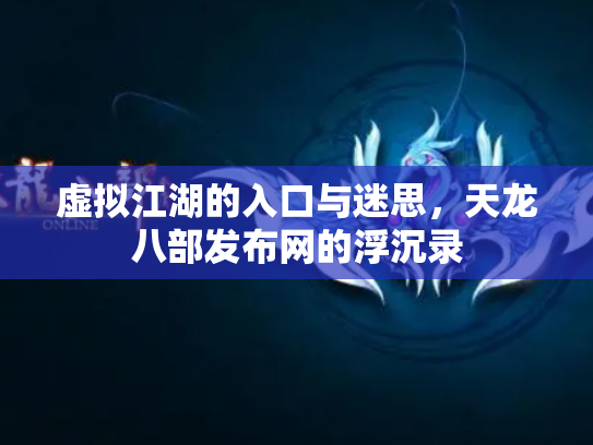 虚拟江湖的入口与迷思，天龙八部发布网的浮沉录
