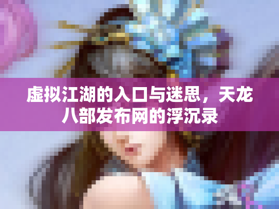 虚拟江湖的入口与迷思，天龙八部发布网的浮沉录