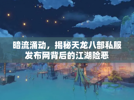暗流涌动，揭秘天龙八部私服发布网背后的江湖险恶