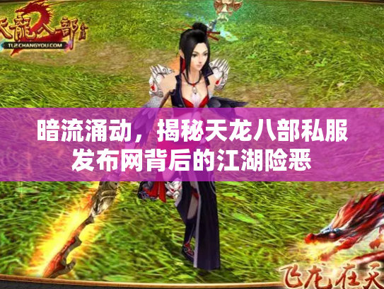 暗流涌动，揭秘天龙八部私服发布网背后的江湖险恶