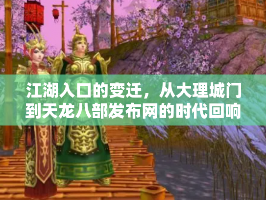 江湖入口的变迁，从大理城门到天龙八部发布网的时代回响