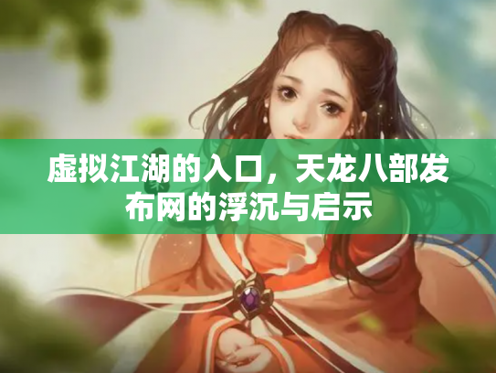 虚拟江湖的入口，天龙八部发布网的浮沉与启示