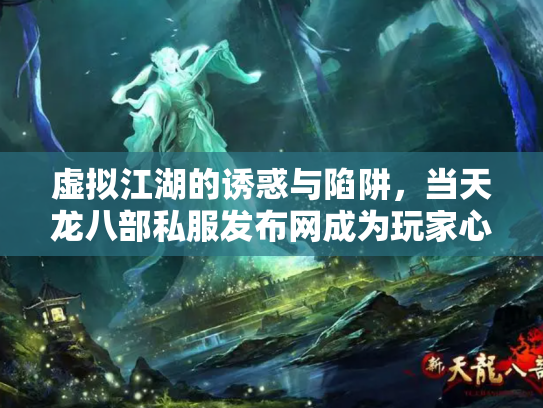 虚拟江湖的诱惑与陷阱，当天龙八部私服发布网成为玩家心中的双刃剑